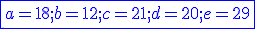 \blue\fbox{a=18 ; b=12 ; c=21 ; d=20 ; e=29}